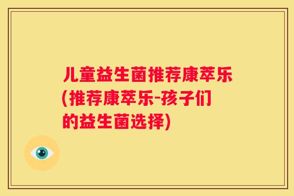 儿童益生菌推荐康萃乐(推荐康萃乐-孩子们的益生菌选择)