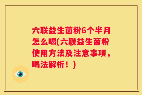 六联益生菌粉6个半月怎么喝(六联益生菌粉使用方法及注意事项，喝法解析！)