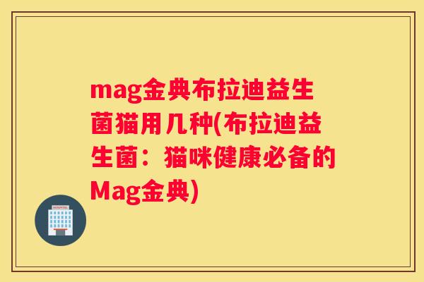 mag金典布拉迪益生菌猫用几种(布拉迪益生菌：猫咪健康必备的Mag金典)