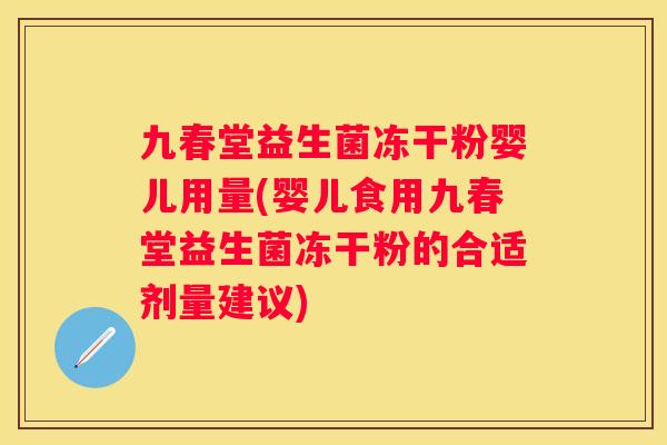 九春堂益生菌冻干粉婴儿用量(婴儿食用九春堂益生菌冻干粉的合适剂量建议)