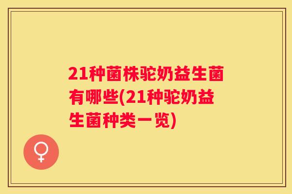 21种菌株驼奶益生菌有哪些(21种驼奶益生菌种类一览)