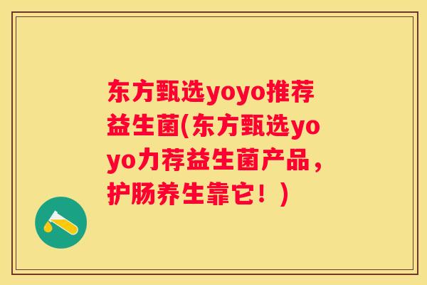 东方甄选yoyo推荐益生菌(东方甄选yoyo力荐益生菌产品，护肠养生靠它！)