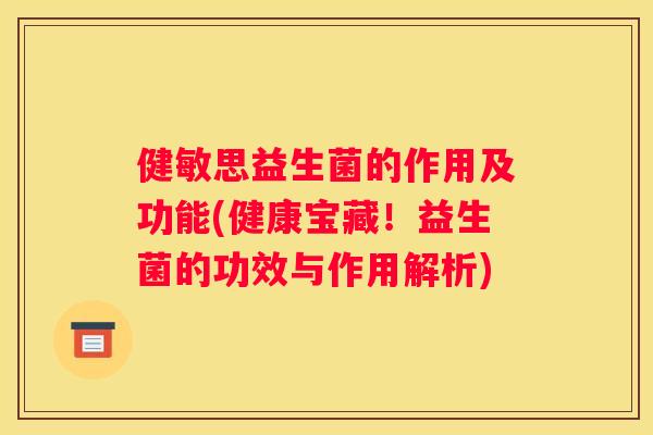 健敏思益生菌的作用及功能(健康宝藏！益生菌的功效与作用解析)