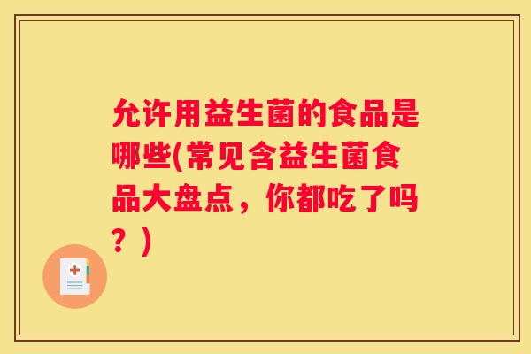 允许用益生菌的食品是哪些(常见含益生菌食品大盘点，你都吃了吗？)