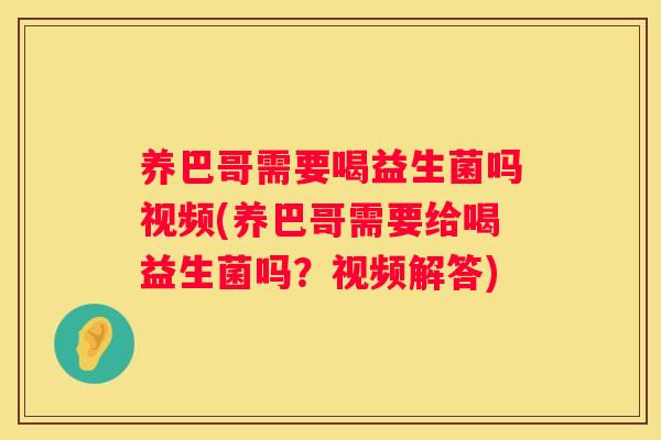 养巴哥需要喝益生菌吗视频(养巴哥需要给喝益生菌吗？视频解答)