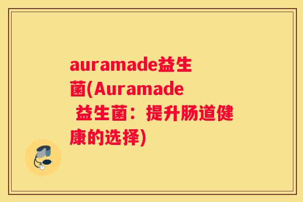 auramade益生菌(Auramade 益生菌：提升肠道健康的选择)