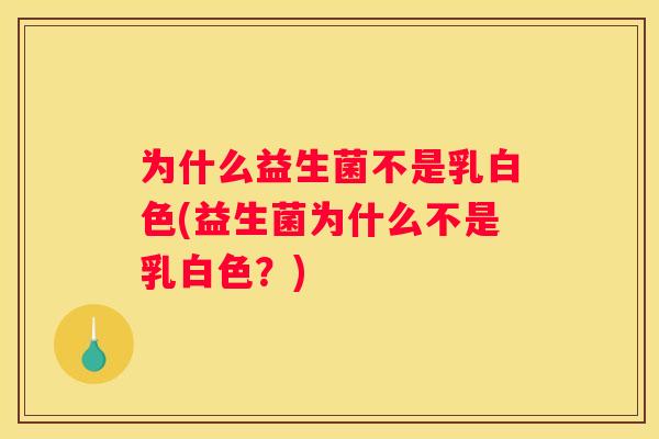 为什么益生菌不是乳白色(益生菌为什么不是乳白色？)