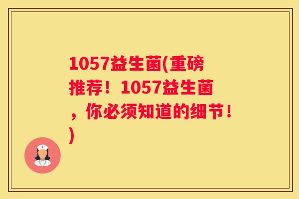 1057益生菌(重磅推荐！1057益生菌，你必须知道的细节！)