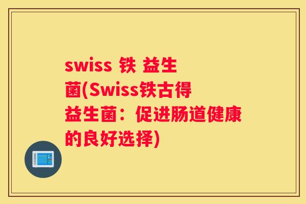 swiss 铁 益生菌(Swiss铁古得益生菌：促进肠道健康的良好选择)