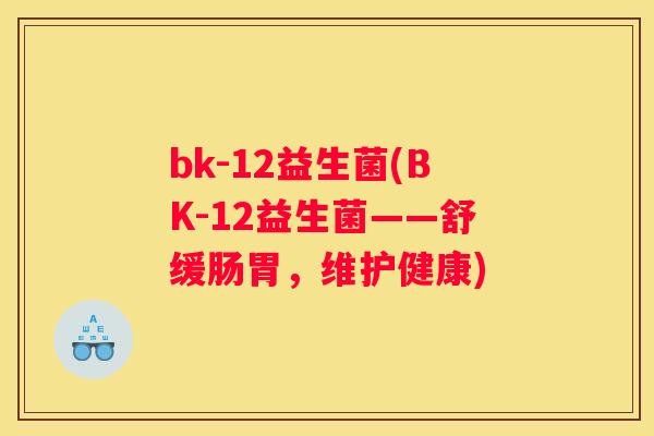 bk-12益生菌(BK-12益生菌——舒缓肠胃，维护健康)