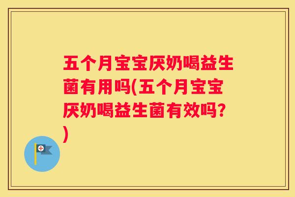 五个月宝宝厌奶喝益生菌有用吗(五个月宝宝厌奶喝益生菌有效吗？)