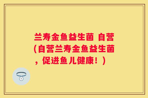 兰寿金鱼益生菌 自营(自营兰寿金鱼益生菌，促进鱼儿健康！)
