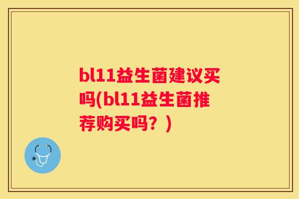 bl11益生菌建议买吗(bl11益生菌推荐购买吗？)