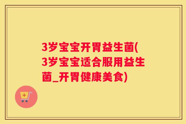 3岁宝宝开胃益生菌(3岁宝宝适合服用益生菌_开胃健康美食)