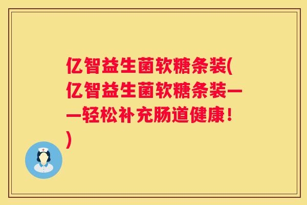 亿智益生菌软糖条装(亿智益生菌软糖条装——轻松补充肠道健康！)