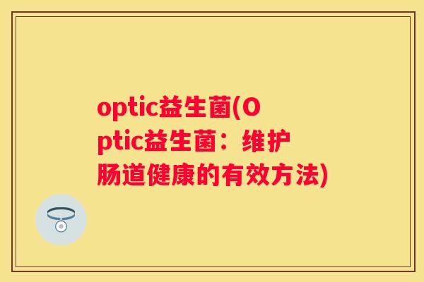 optic益生菌(Optic益生菌：维护肠道健康的有效方法)