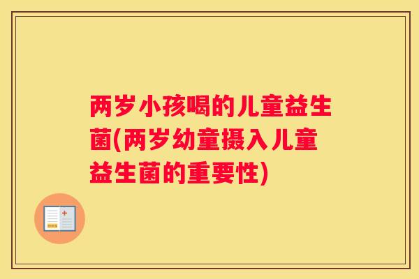 两岁小孩喝的儿童益生菌(两岁幼童摄入儿童益生菌的重要性)