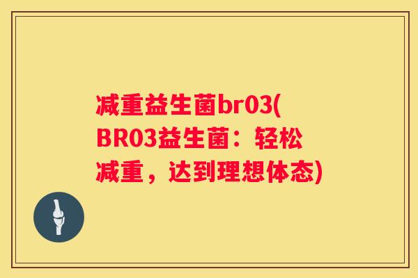 减重益生菌br03(BR03益生菌：轻松减重，达到理想体态)