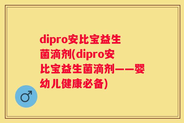 dipro安比宝益生菌滴剂(dipro安比宝益生菌滴剂——婴幼儿健康必备)