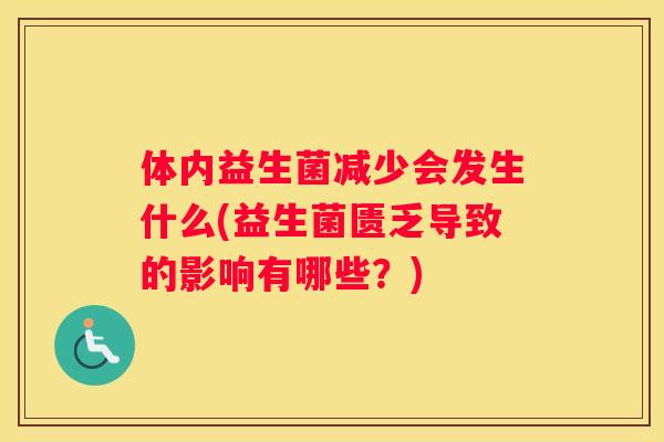体内益生菌减少会发生什么(益生菌匮乏导致的影响有哪些？)