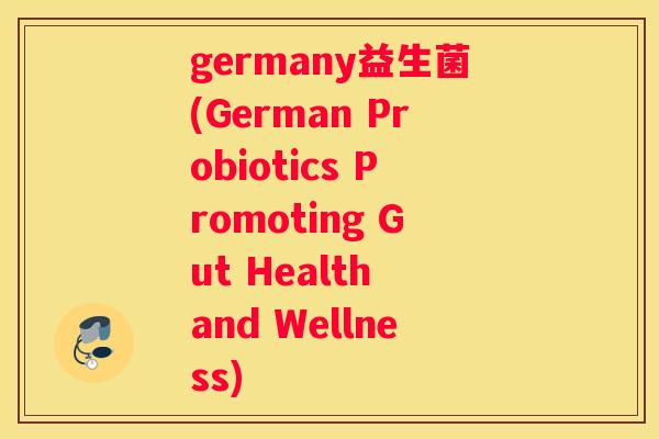 germany益生菌(German Probiotics Promoting Gut Health and Wellness)