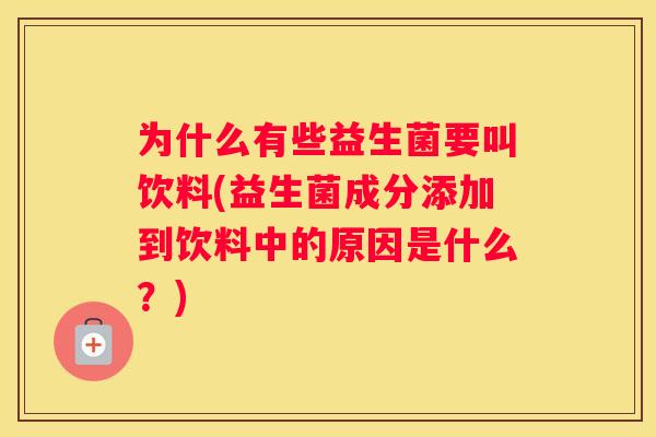 为什么有些益生菌要叫饮料(益生菌成分添加到饮料中的原因是什么？)