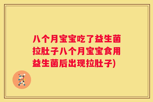 八个月宝宝吃了益生菌拉肚子八个月宝宝食用益生菌后出现拉肚子)