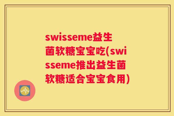 swisseme益生菌软糖宝宝吃(swisseme推出益生菌软糖适合宝宝食用)