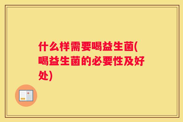 什么样需要喝益生菌(喝益生菌的必要性及好处)