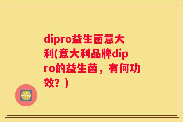 dipro益生菌意大利(意大利品牌dipro的益生菌，有何功效？)