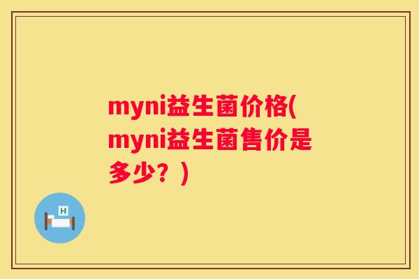 myni益生菌价格(myni益生菌售价是多少？)