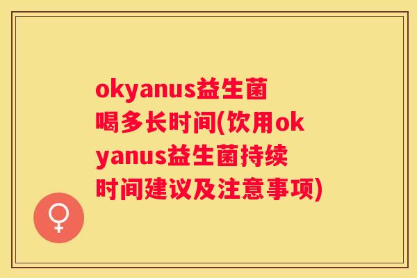 okyanus益生菌喝多长时间(饮用okyanus益生菌持续时间建议及注意事项)