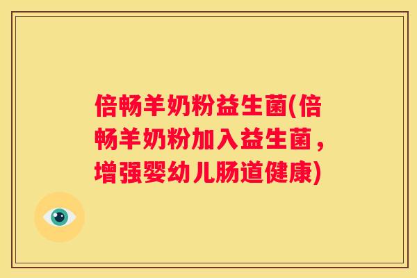 倍畅羊奶粉益生菌(倍畅羊奶粉加入益生菌，增强婴幼儿肠道健康)