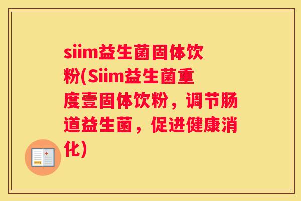 siim益生菌固体饮粉(Siim益生菌重度壹固体饮粉，调节肠道益生菌，促进健康消化)