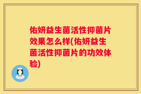 佑妍益生菌活性抑菌片效果怎么样(佑妍益生菌活性抑菌片的功效体验)