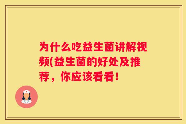 为什么吃益生菌讲解视频(益生菌的好处及推荐，你应该看看！
