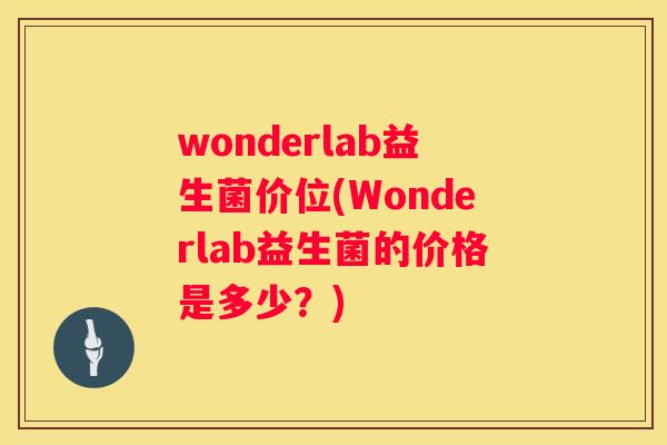 wonderlab益生菌价位(Wonderlab益生菌的价格是多少？)