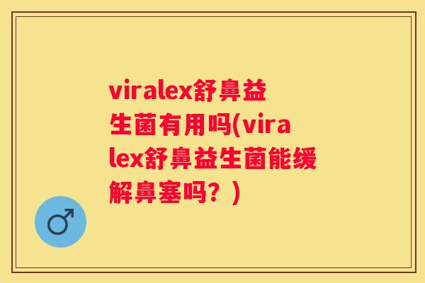 viralex舒鼻益生菌有用吗(viralex舒鼻益生菌能缓解鼻塞吗？)