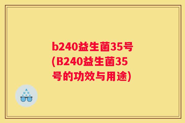 b240益生菌35号(B240益生菌35号的功效与用途)