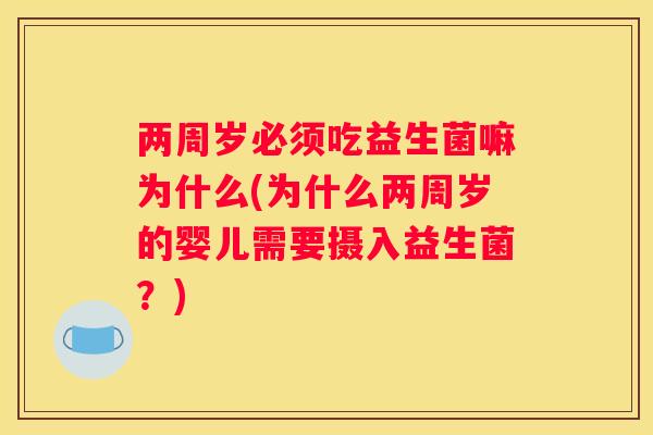两周岁必须吃益生菌嘛为什么(为什么两周岁的婴儿需要摄入益生菌?) 两周岁必须吃益生菌嘛为什么(为什么两周岁的婴儿需要摄入益生菌?)