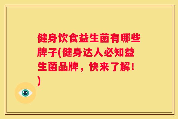 健身饮食益生菌有哪些牌子(健身达人必知益生菌品牌，快来了解！)