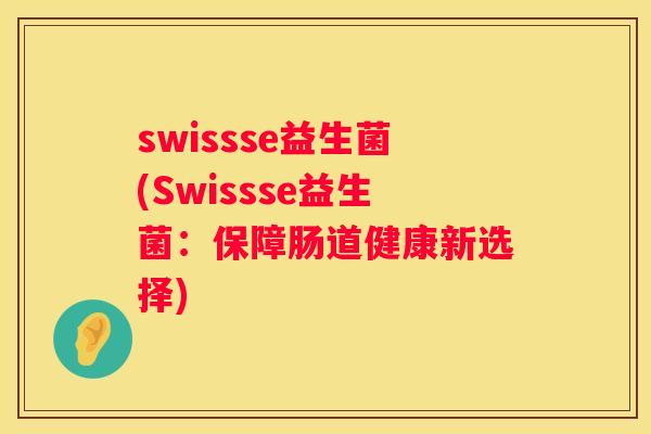 swissse益生菌(Swissse益生菌：保障肠道健康新选择)
