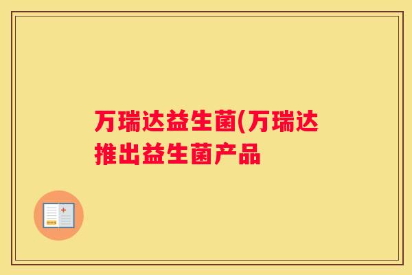 万瑞达益生菌(万瑞达推出益生菌产品