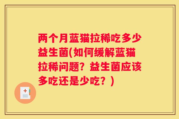 两个月蓝猫拉稀吃多少益生菌(如何缓解蓝猫拉稀问题？益生菌应该多吃还是少吃？)