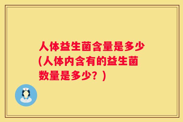 人体益生菌含量是多少(人体内含有的益生菌数量是多少？)