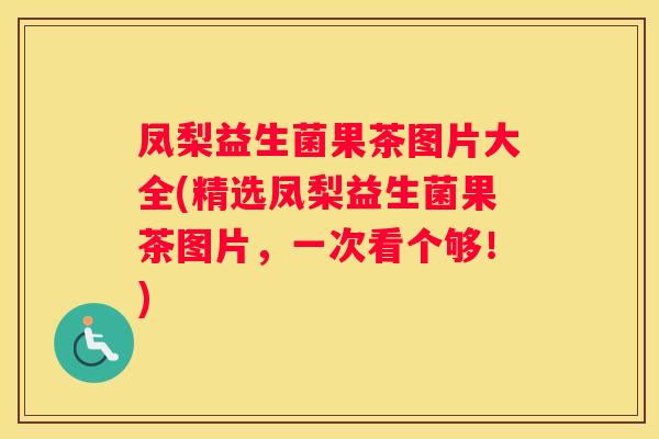 凤梨益生菌果茶图片大全(精选凤梨益生菌果茶图片，一次看个够！)