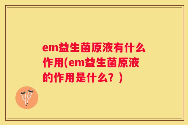 em益生菌原液有什么作用(em益生菌原液的作用是什么？)