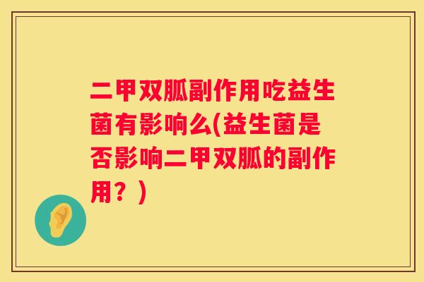 二甲双胍副作用吃益生菌有影响么(益生菌是否影响二甲双胍的副作用？)