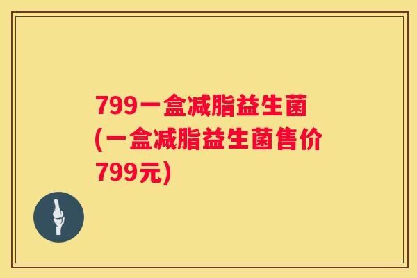 799一盒减脂益生菌(一盒减脂益生菌售价799元)