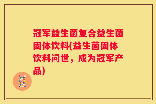 冠军益生菌复合益生菌固体饮料(益生菌固体饮料问世，成为冠军产品)